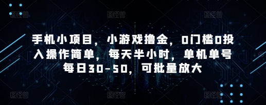 手机小项目，小游戏撸金，0门槛0投入操作简单，每天半小时，单机单号每日30-50，可批量放大-孔明聊项目