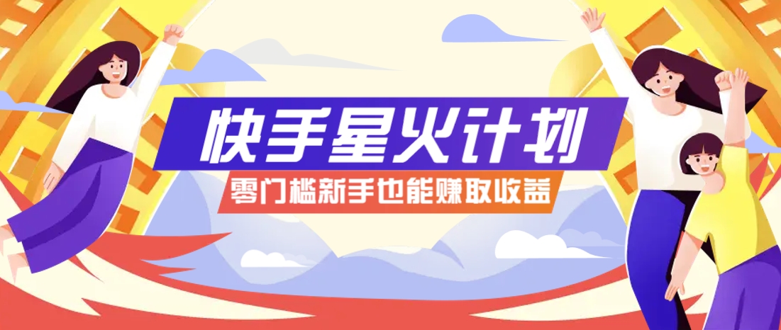 快手星火计划，零门槛、零粉丝也能参与，而且收益可观，一条视频爆赚7000+！-孔明聊项目