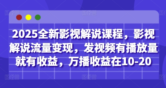 2025全新影视解说课程，影视解说流量变现，发视频有播放量就有收益，万播收益在10-20-孔明聊项目