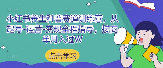 小红书养生科普赛道训练营，从起号-运营-变现全程指导，接商单月入过W-孔明聊项目