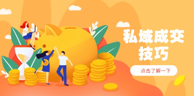 私域成交技巧，帮你从入门到精通，破解四大痛点，快速变现，轻松收钱-孔明聊项目
