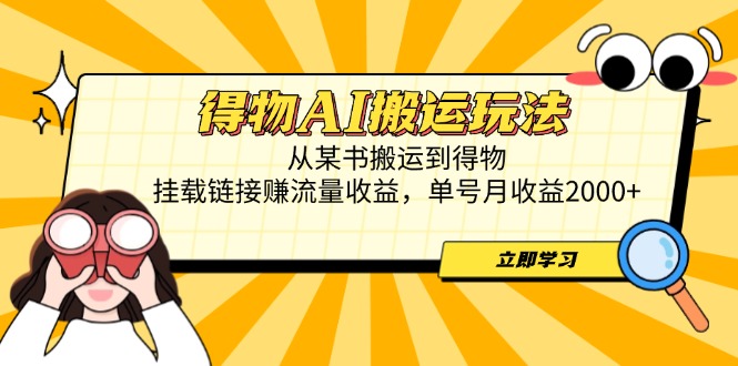 得物AI搬运玩法，从某书搬运到得物，挂载链接赚流量收益，单号月收益2000+-孔明聊项目