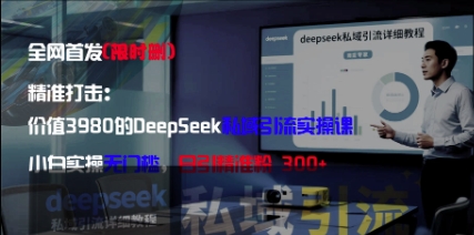 精准打击：价值3980的DeepSeek私域引流实操课，小白实操无门槛，日引精准粉300+-孔明聊项目