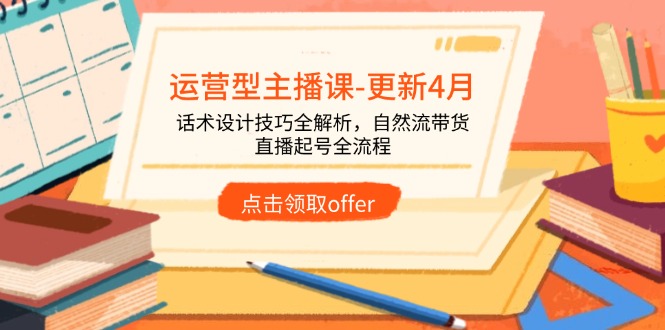 运营型主播课-更新4月，话术设计技巧全解析，自然流带货，直播起号全流程-孔明聊项目