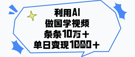 利用AI做国学视频，条条点赞10w+，单日变现1k+-孔明聊项目