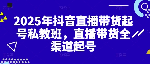2025年抖音直播带货起号私教班,直播带货全渠道起号-孔明聊项目