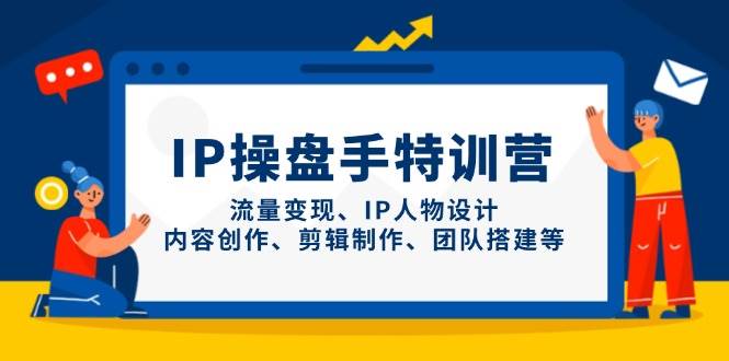 IP流量操盘手线上训练营，流量变现、IP人物设计、内容创作、剪辑、团队搭建等(更新)-孔明聊项目