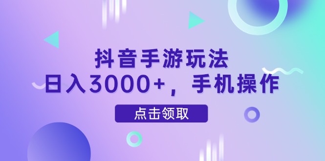 抖音手游玩法，日入3000+，手机操作-孔明聊项目