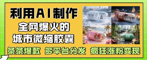 利用AI制作全网爆火的城市微缩胶囊，条条爆款， 多平台分发，疯狂涨粉变现-孔明聊项目