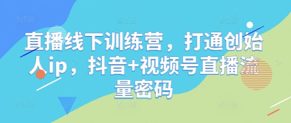 直播线下训练营，打通创始人ip，抖音+视频号直播流量密码-孔明聊项目