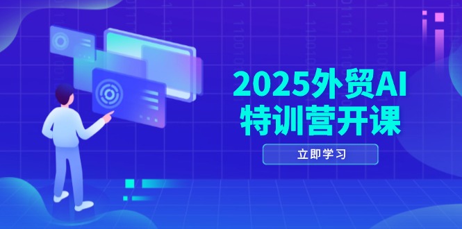 2025外贸AI特训营开课：涵盖品牌选品/AI建站/主动/被动获客/社媒开发/等等-孔明聊项目