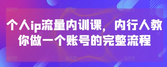 个人ip流量内训课，内行人教你做一个账号的完整流程-孔明聊项目