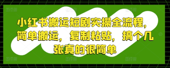 小红书搬运短剧实操全流程，简单搬运，复制粘贴，搞个几张真的很简单-孔明聊项目
