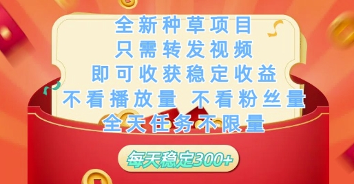 全新种草项目只需转发视频，即可收获稳定收益，不看播放量不看粉丝量，全天任务不限量，每天稳定3张【揭秘】-孔明聊项目