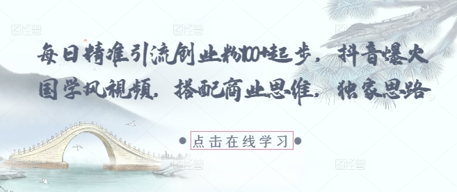 每日精准引流创业粉100+起步，抖音爆火国学风视频，搭配商业思维，独家思路-孔明聊项目