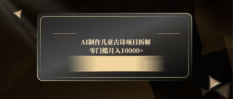 AI制作儿童古诗项目拆解，零门槛月入10000+-孔明聊项目