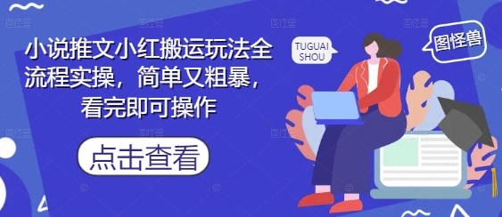 小说推文小红搬运玩法全流程实操，简单又粗暴，看完即可操作-孔明聊项目