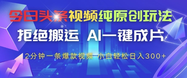 今日头条视频纯原创玩法，拒绝搬运，AI一键成片， 2分钟一条爆款视频，小白也能轻松日入3张+【揭秘】-孔明聊项目