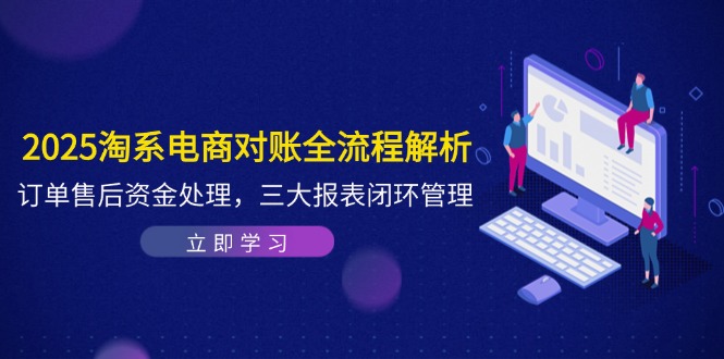 2025淘系电商对账全流程解析，订单售后资金处理，三大报表闭环管理-孔明聊项目
