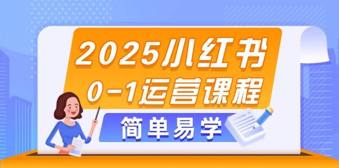 2025小红书0-1运营课程，选品、素材、笔记制作与发布技巧-孔明聊项目