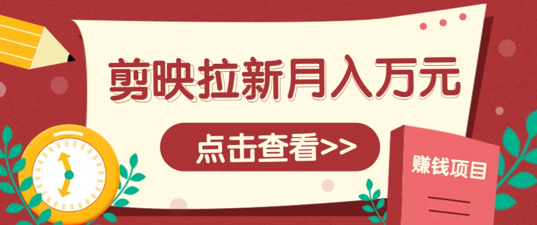 剪映拉新推广项目，5个粉丝就能操作，月入1w+超详细攻略！【附入口】-孔明聊项目