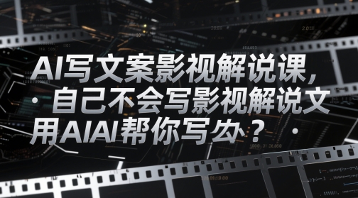 AI写文案影视解说课，自己不会写影视解说文案怎么办？用AI帮你写-孔明聊项目