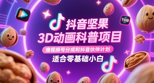 抖音坚果3D动画科普项目，撸视频号分成和抖音伙伴计划，适合零基础小白-孔明聊项目