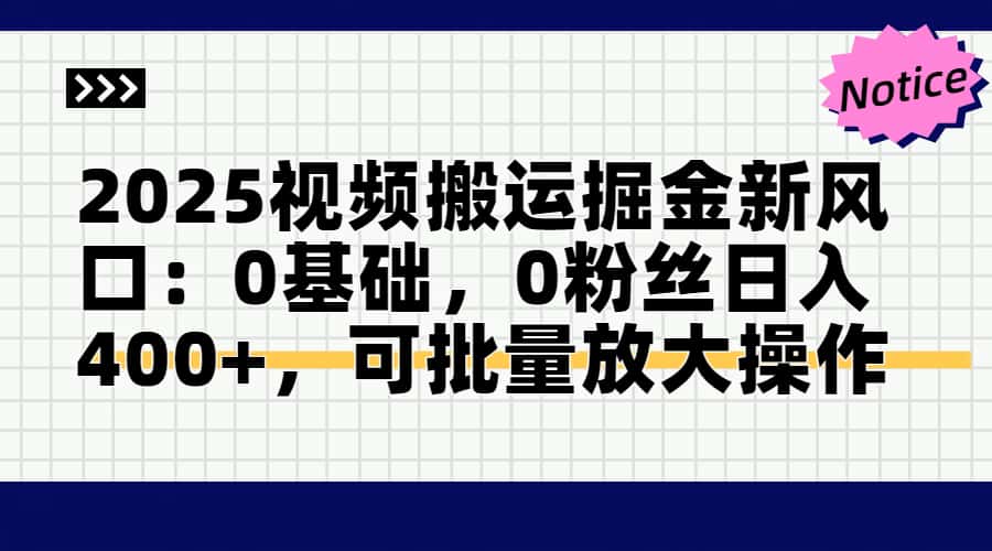 2025视频搬运掘金新风口:0基础，0粉丝日入400+，可批量放大操作-孔明聊项目