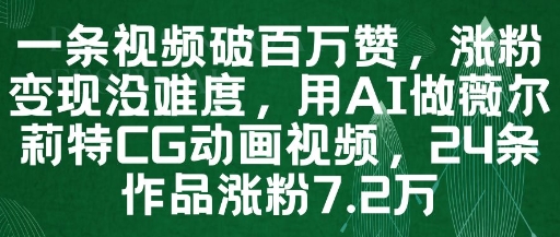 一条视频破百万赞，涨粉变现没难度，用AI做薇尔莉特CG动画视频，24条作品涨粉7.2W-孔明聊项目
