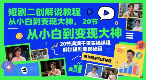 短剧二创解说教程，从小白到变现大神，20节满满干货实操课程，解锁短剧变现秘籍-孔明聊项目