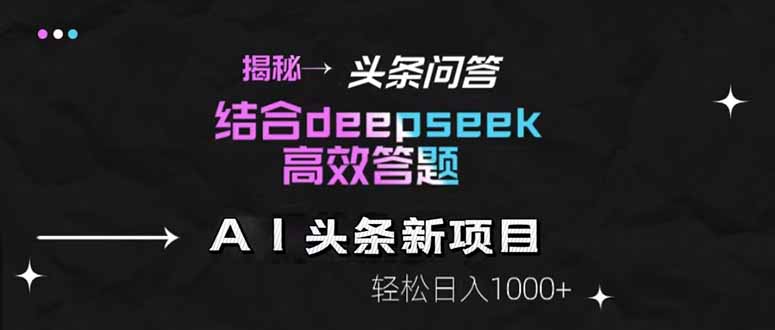 揭秘头条问答新玩法！结合deepseek高效答题，轻松日入1000+-孔明聊项目