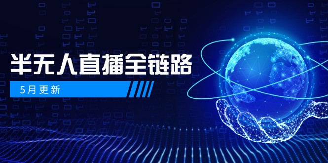 5月更新-半无人直播全链路：AI数字人+千川截流实战，女装选品与防违规…-孔明聊项目
