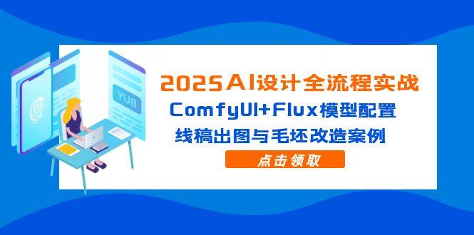 2025AI设计全流程实战：ComfyUI+Flux模型配置，线稿出图与毛坯改造案例-孔明聊项目