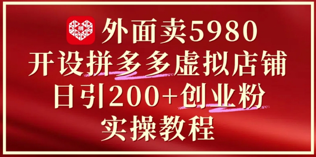 外面卖5980开设拼多多虚拟店铺：单日引流200+创业付费粉实战教程-孔明聊项目