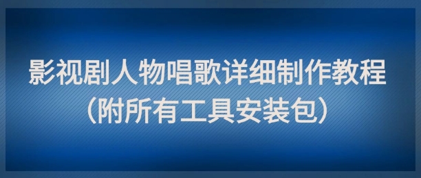 影视剧人物唱歌详细制作教程，点赞量动辄几十W(附所有工具安装包)-孔明聊项目