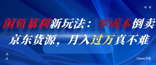 闲鱼暴利新玩法：零成本倒卖京东货源，月入过1W真不难-孔明聊项目
