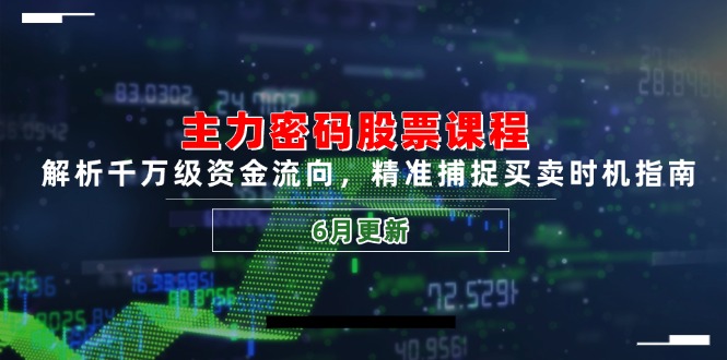 主力密码股票课程，解析千万级资金流向，精准捕捉买卖时机指南(6月更新-孔明聊项目
