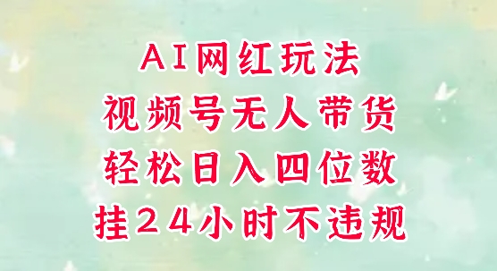 视频号无人直播带货，手机一挂自动爆单，AI网红玩法，带你解放双手，轻松日入四位数-孔明聊项目