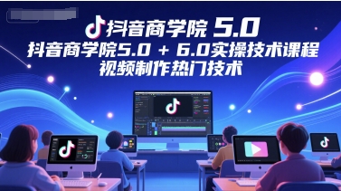抖音商学院5.0+6.0实操技术课程,视频制作热门技术-孔明聊项目