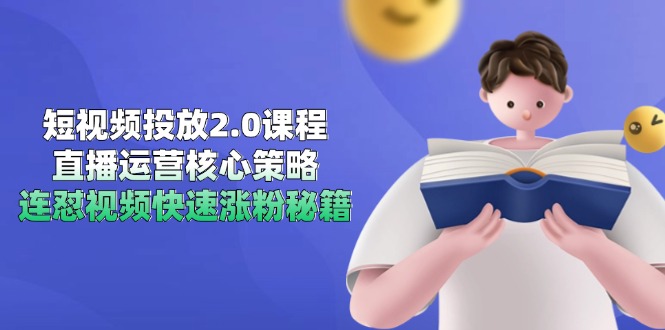 短视频投放2.0课程，直播运营核心策略，连怼视频快速涨粉秘籍-孔明聊项目