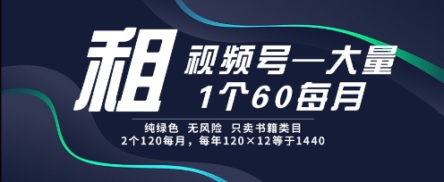 租视频号，一个60每月，2个120.纯绿色、无风险，常年租【揭秘】-孔明聊项目