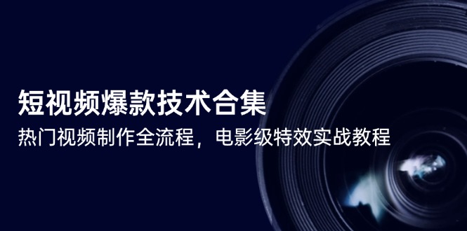 短视频爆款技术合集，热门视频制作全流程，电影级特效实战教程-孔明聊项目