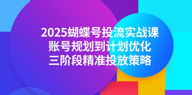2025蝴蝶号投流实战课，账号规划到计划优化，三阶段精准投放策略-孔明聊项目