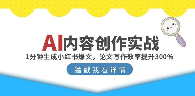 AI内容创作实战：1分钟生成小红书爆文，论文写作效率提升300%-孔明聊项目