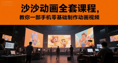 沙沙动画全套课程，教你一部手机零基础制作动画视频-孔明聊项目