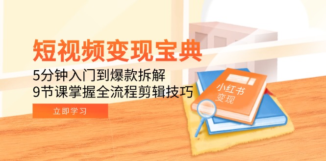 短视频变现宝典：5分钟入门到爆款拆解，9节课掌握全流程剪辑技巧-孔明聊项目