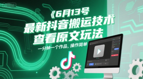 6月13号最新抖音搬运技术，查看原文玩法，一分钟一个作品，操作简单-孔明聊项目