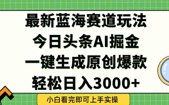 今日头条2025年最新蓝海玩法，一键生成爆款，轻松实现矩阵日入3000+-孔明聊项目