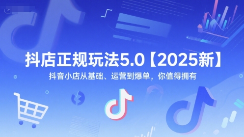抖店正规玩法5.0【2025新】抖音小店从基础、运营到爆单，你值得拥有-孔明聊项目