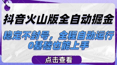 抖音火山版全自动掘金，稳定不封号，全程自动运行，可批量放大操作，0基础也能上手【揭秘】-孔明聊项目